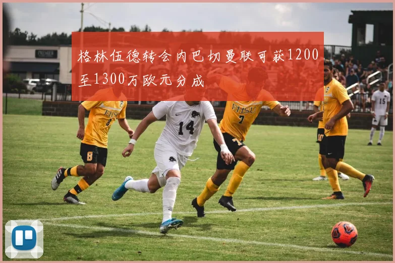 格林伍德转会内巴切曼联可获1200至1300万欧元分成