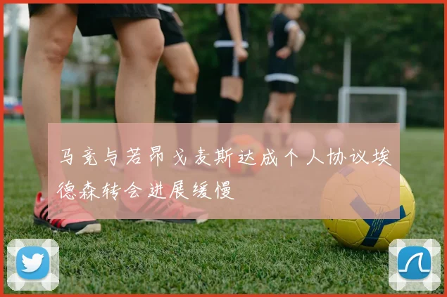 马竞与若昂戈麦斯达成个人协议埃德森转会进展缓慢