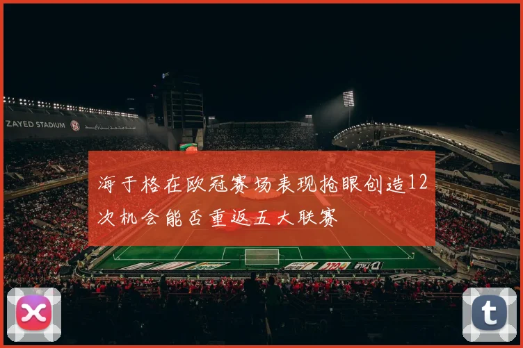 海于格在欧冠赛场表现抢眼创造12次机会能否重返五大联赛
