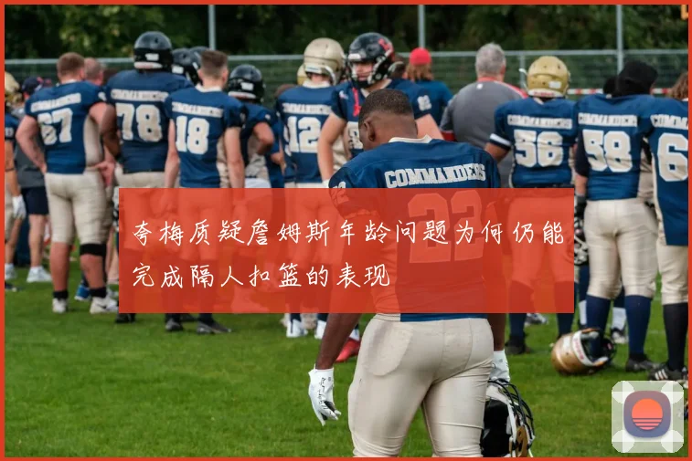 夸梅质疑詹姆斯年龄问题为何仍能完成隔人扣篮的表现
