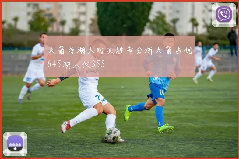 火箭与湖人对决胜率分析火箭占优645湖人仅355