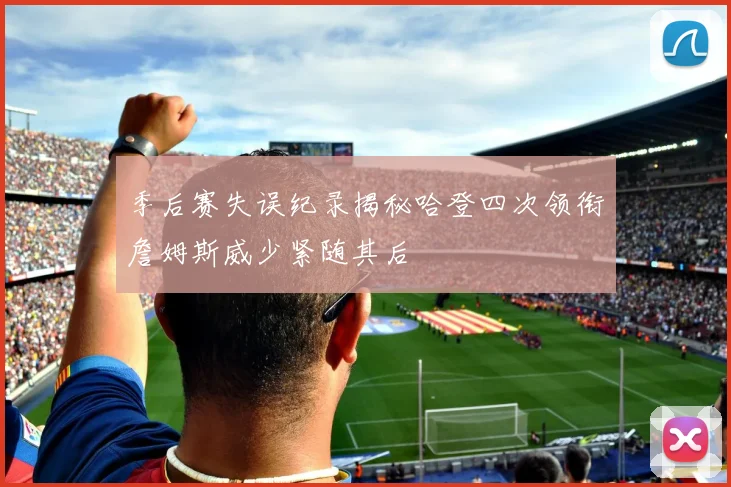 季后赛失误纪录揭秘哈登四次领衔詹姆斯威少紧随其后